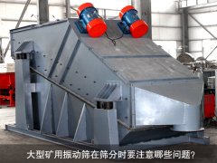 <b>大型礦用振動篩在篩分時要注意哪些問題？</b>